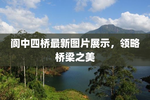阆中四桥最新图片展示，领略桥梁之美