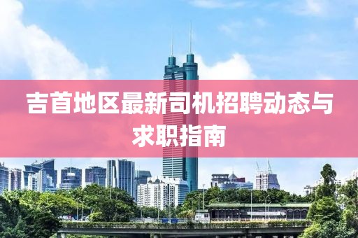 吉首地区最新司机招聘动态与求职指南