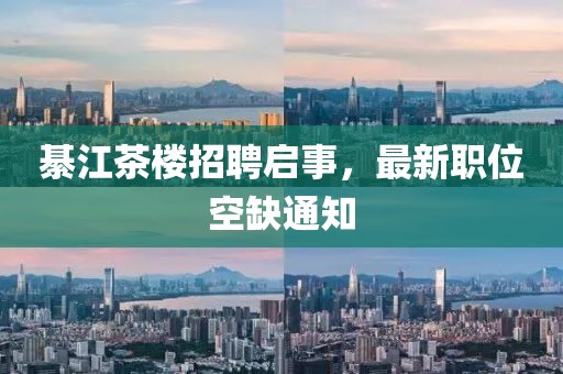 綦江茶楼招聘启事，最新职位空缺通知