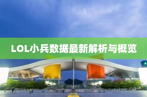 LOL小兵数据最新解析与概览