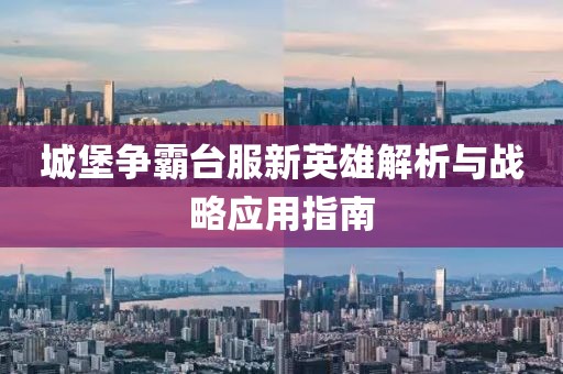 城堡争霸台服新英雄解析与战略应用指南