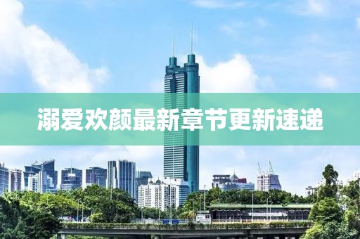 溺爱欢颜最新章节更新速递