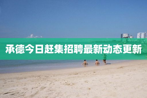 承德今日赶集招聘最新动态更新