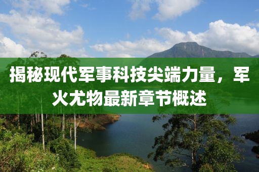 揭秘现代军事科技尖端力量，军火尤物最新章节概述