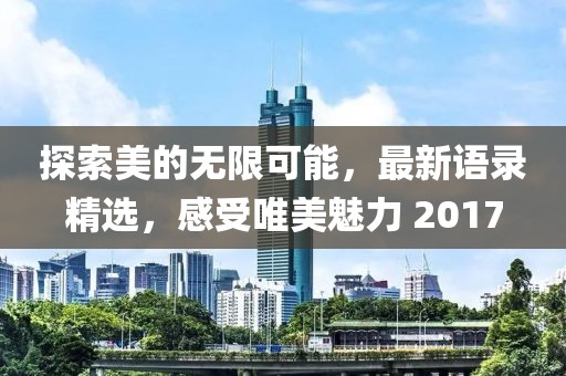 探索美的无限可能，最新语录精选，感受唯美魅力 2017