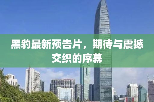 黑豹最新预告片，期待与震撼交织的序幕