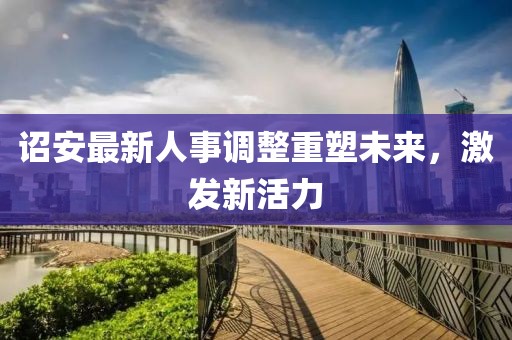 诏安最新人事调整重塑未来，激发新活力