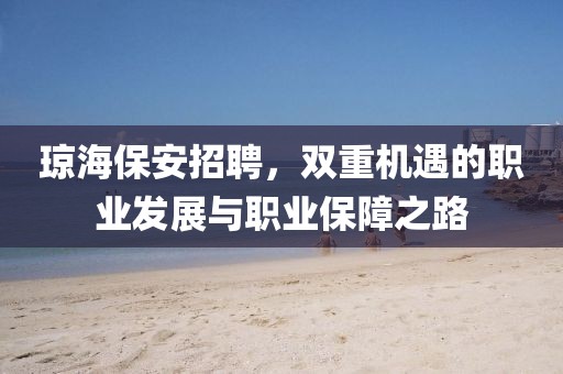 琼海保安招聘，双重机遇的职业发展与职业保障之路