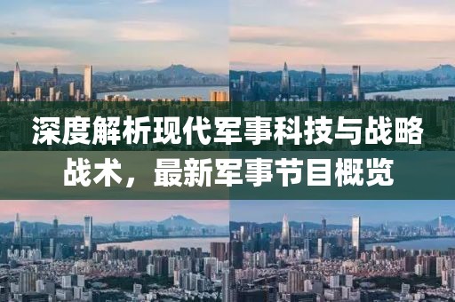 深度解析现代军事科技与战略战术，最新军事节目概览