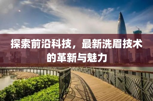 探索前沿科技，最新洗眉技术的革新与魅力