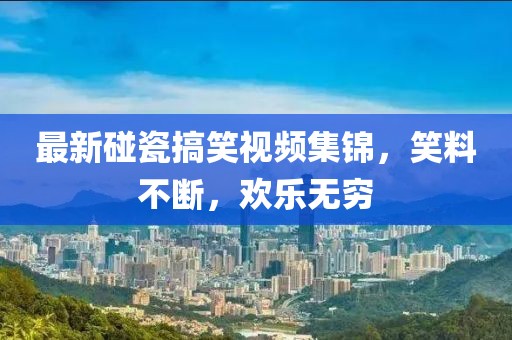 最新碰瓷搞笑视频集锦，笑料不断，欢乐无穷