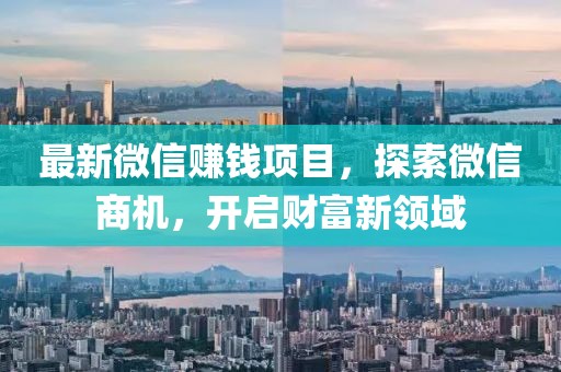 最新微信赚钱项目，探索微信商机，开启财富新领域