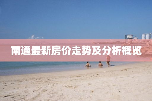 南通最新房价走势及分析概览