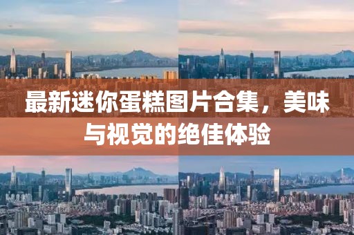 最新迷你蛋糕图片合集，美味与视觉的绝佳体验