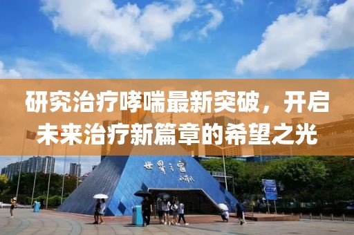研究治疗哮喘最新突破，开启未来治疗新篇章的希望之光