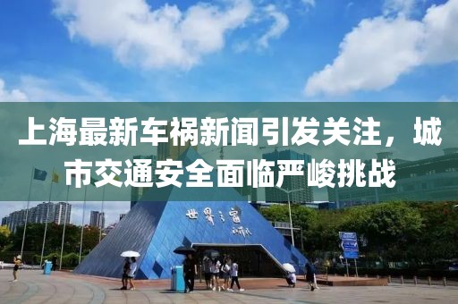 上海最新车祸新闻引发关注，城市交通安全面临严峻挑战