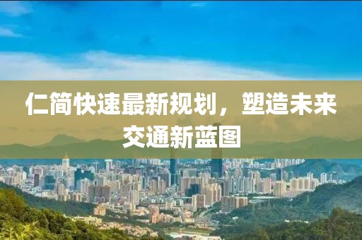仁简快速最新规划，塑造未来交通新蓝图