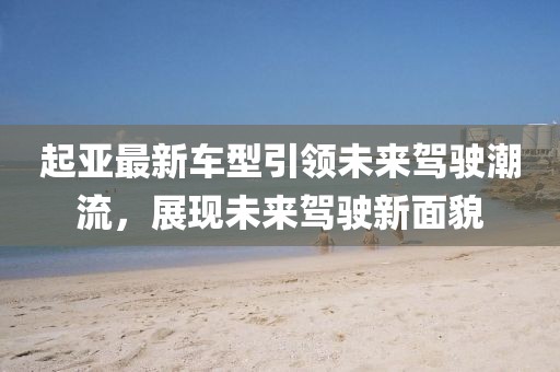 起亚最新车型引领未来驾驶潮流，展现未来驾驶新面貌