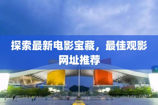 探索最新电影宝藏，最佳观影网址推荐
