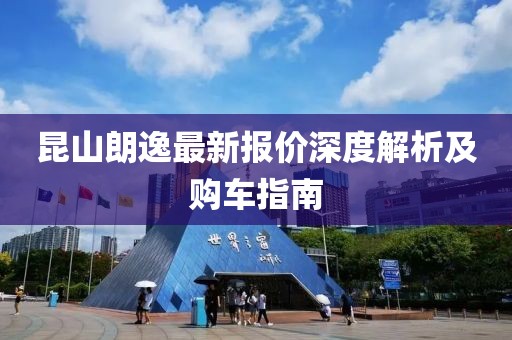 昆山朗逸最新报价深度解析及购车指南