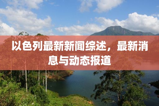 以色列最新新闻综述，最新消息与动态报道