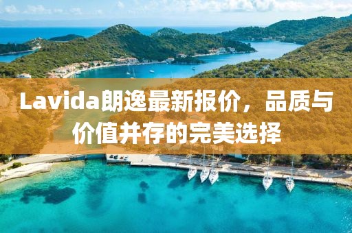 Lavida朗逸最新报价，品质与价值并存的完美选择