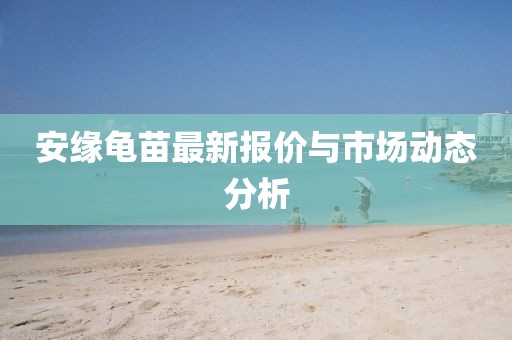 安缘龟苗最新报价与市场动态分析