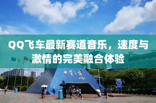 QQ飞车最新赛道音乐，速度与激情的完美融合体验