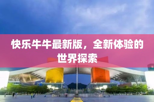 快乐牛牛最新版，全新体验的世界探索