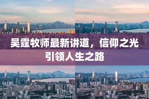 吴霆牧师最新讲道，信仰之光引领人生之路