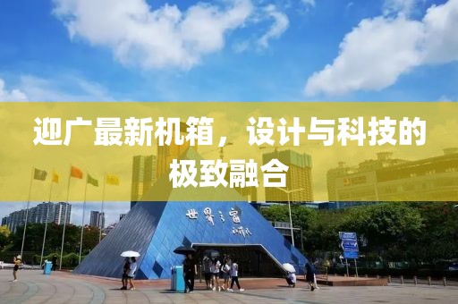 迎广最新机箱，设计与科技的极致融合