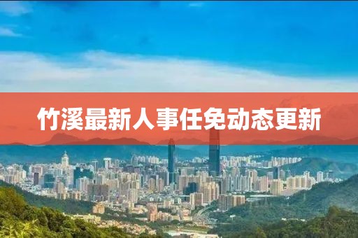 竹溪最新人事任免动态更新