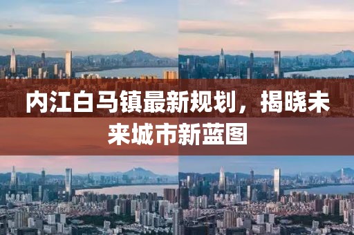 内江白马镇最新规划，揭晓未来城市新蓝图