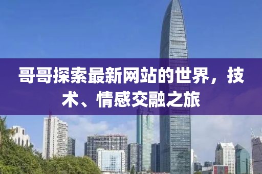 哥哥探索最新网站的世界，技术、情感交融之旅