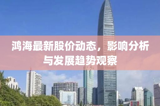 鸿海最新股价动态，影响分析与发展趋势观察