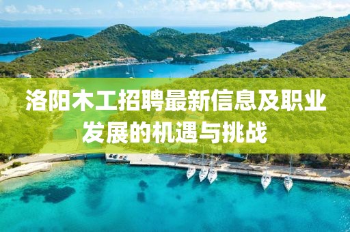 洛阳木工招聘最新信息及职业发展的机遇与挑战