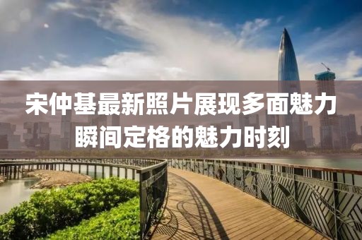宋仲基最新照片展现多面魅力瞬间定格的魅力时刻