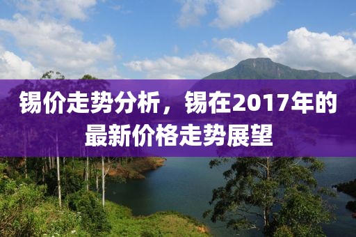 锡价走势分析，锡在2017年的最新价格走势展望