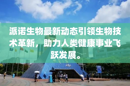 派诺生物最新动态引领生物技术革新，助力人类健康事业飞跃发展。