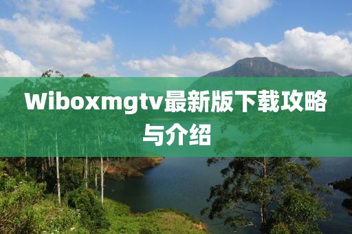 Wiboxmgtv最新版下载攻略与介绍