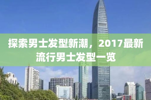 探索男士发型新潮，2017最新流行男士发型一览