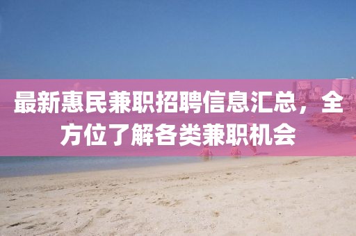 最新惠民兼职招聘信息汇总，全方位了解各类兼职机会
