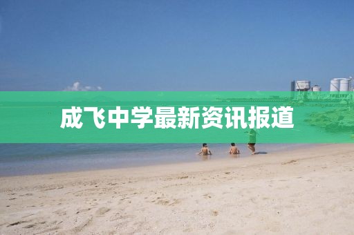 成飞中学最新资讯报道