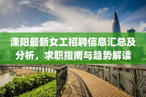 溧阳最新女工招聘信息汇总及分析，求职指南与趋势解读