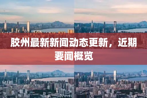 胶州最新新闻动态更新，近期要闻概览