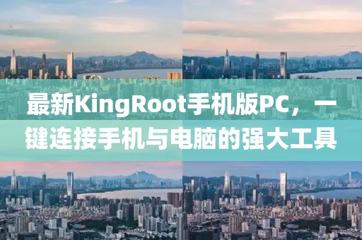最新KingRoot手机版PC，一键连接手机与电脑的强大工具