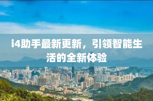 i4助手最新更新，引领智能生活的全新体验