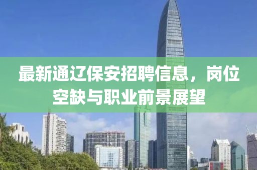 最新通辽保安招聘信息，岗位空缺与职业前景展望