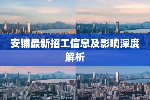 安铺最新招工信息及影响深度解析