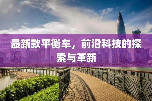 最新款平衡车，前沿科技的探索与革新